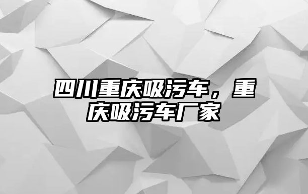 四川重慶吸污車，重慶吸污車廠家