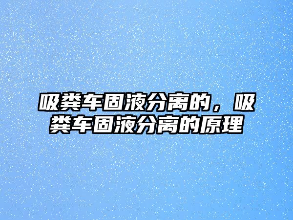 吸糞車固液分離的，吸糞車固液分離的原理