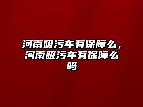 河南吸污車有保障么，河南吸污車有保障么嗎