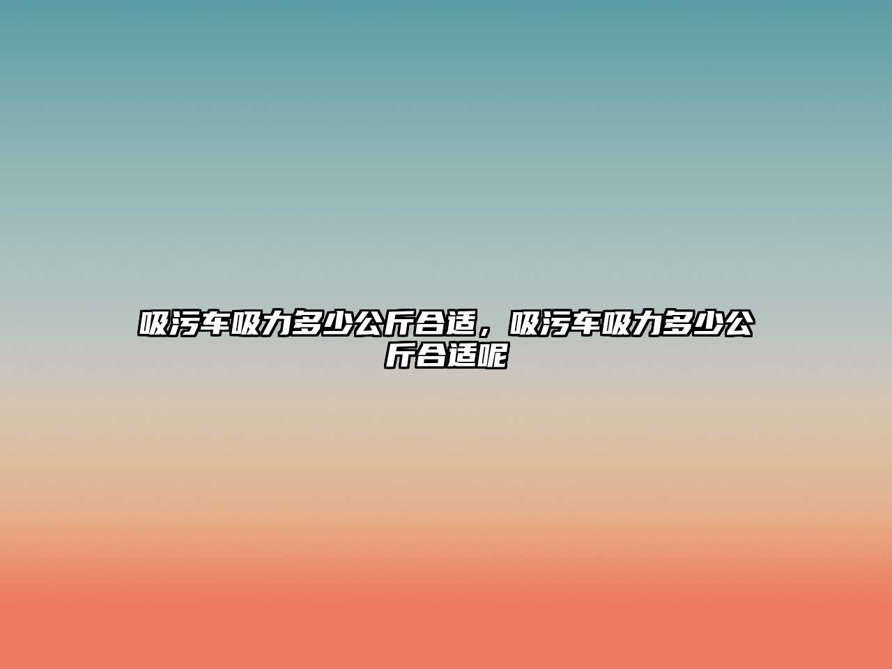 吸污車吸力多少公斤合適，吸污車吸力多少公斤合適呢