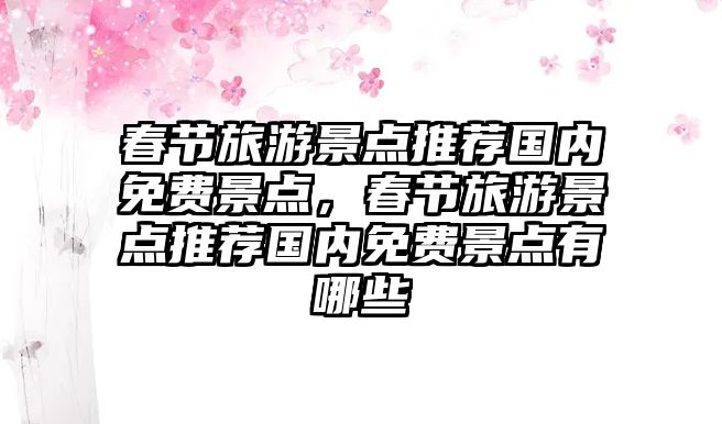 春節(jié)旅游景點推薦國內(nèi)免費景點，春節(jié)旅游景點推薦國內(nèi)免費景點有哪些