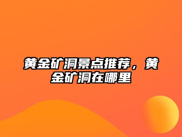 黃金礦洞景點推薦，黃金礦洞在哪里