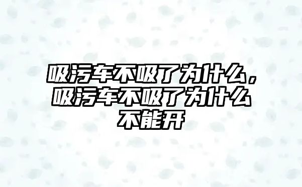 吸污車不吸了為什么，吸污車不吸了為什么不能開