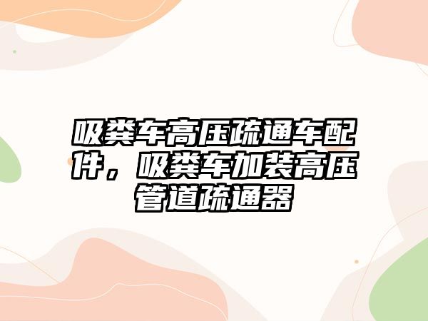 吸糞車高壓疏通車配件，吸糞車加裝高壓管道疏通器