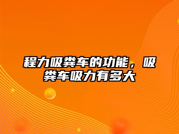 程力吸糞車的功能，吸糞車吸力有多大