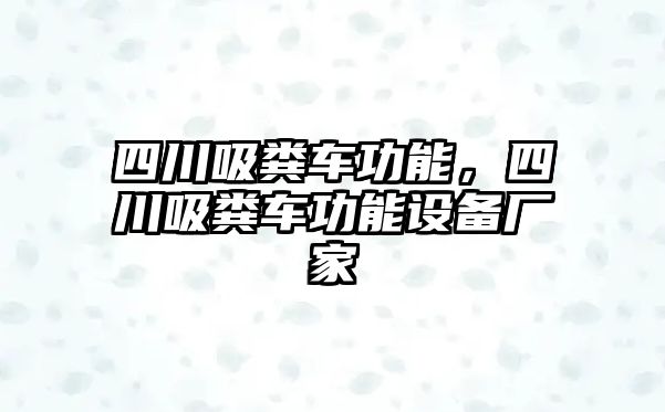 四川吸糞車功能，四川吸糞車功能設備廠家