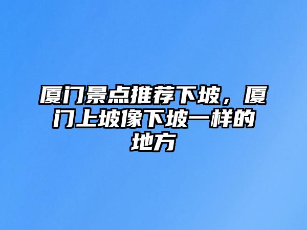 廈門景點推薦下坡，廈門上坡像下坡一樣的地方