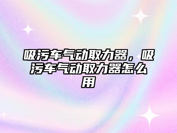 吸污車氣動取力器，吸污車氣動取力器怎么用