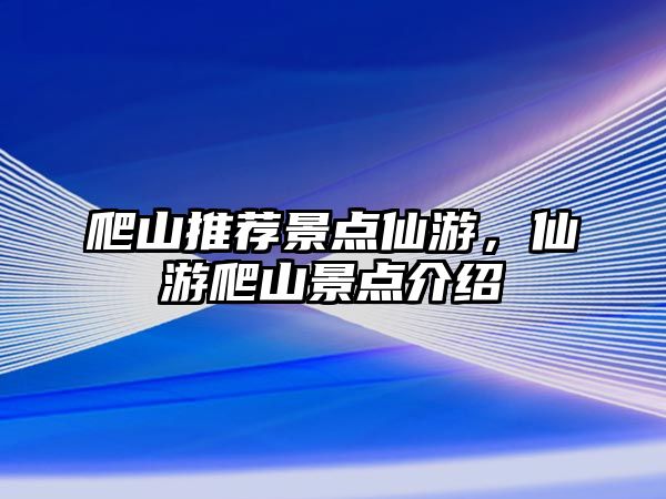 爬山推薦景點仙游，仙游爬山景點介紹