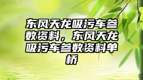 東風天龍吸污車參數資料，東風天龍吸污車參數資料單橋