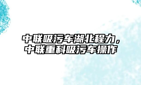 中聯吸污車湖北程力，中聯重科吸污車操作