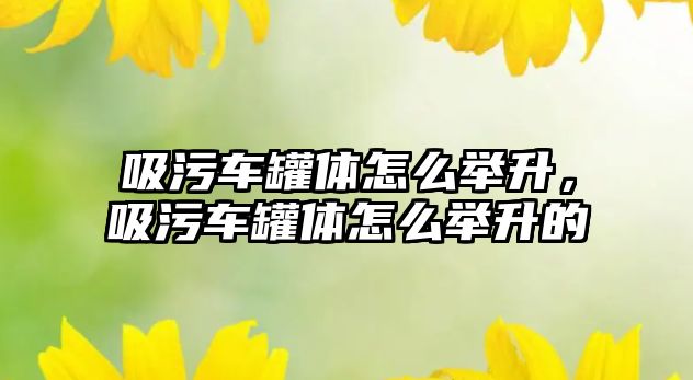 吸污車罐體怎么舉升，吸污車罐體怎么舉升的