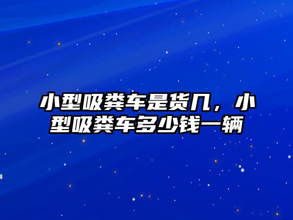 小型吸糞車是貨幾，小型吸糞車多少錢一輛