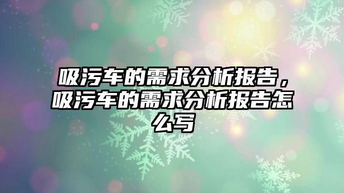 吸污車的需求分析報告，吸污車的需求分析報告怎么寫