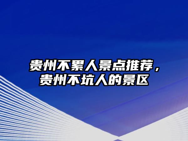 貴州不累人景點推薦，貴州不坑人的景區