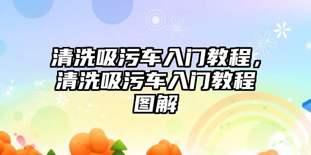 清洗吸污車入門教程，清洗吸污車入門教程圖解