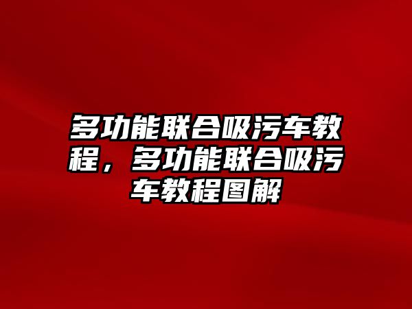 多功能聯合吸污車教程，多功能聯合吸污車教程圖解