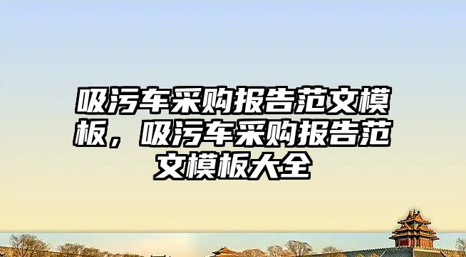 吸污車采購報告范文模板，吸污車采購報告范文模板大全