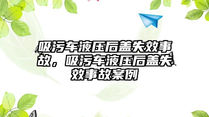 吸污車液壓后蓋失效事故，吸污車液壓后蓋失效事故案例