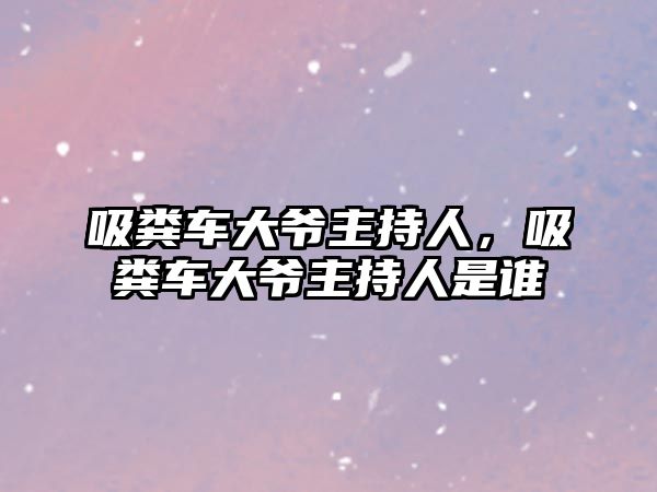 吸糞車大爺主持人，吸糞車大爺主持人是誰