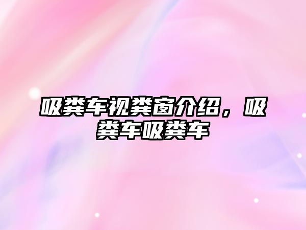 吸糞車視糞窗介紹，吸糞車吸糞車