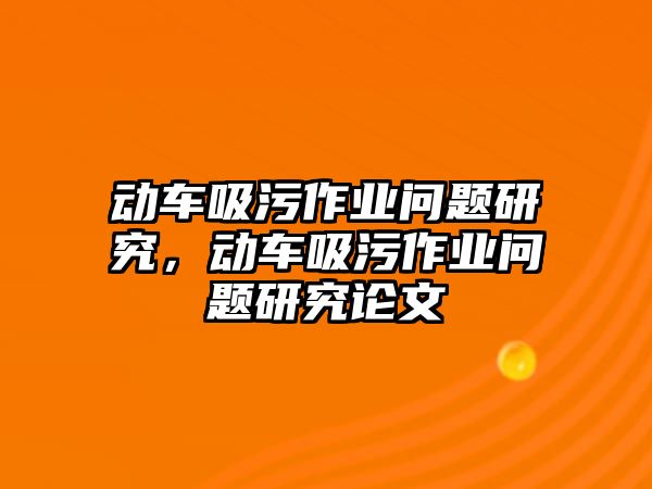 動車吸污作業問題研究，動車吸污作業問題研究論文