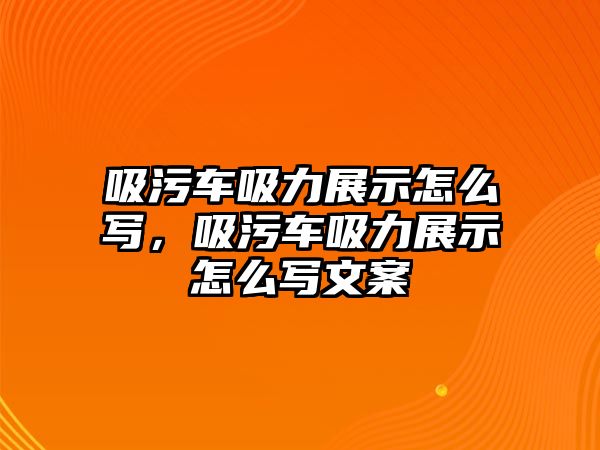 吸污車吸力展示怎么寫，吸污車吸力展示怎么寫文案