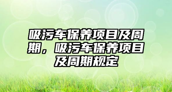 吸污車保養項目及周期，吸污車保養項目及周期規定