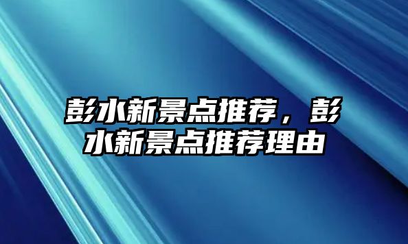 彭水新景點推薦，彭水新景點推薦理由