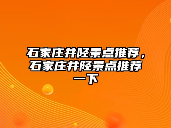 石家莊井陘景點推薦，石家莊井陘景點推薦一下