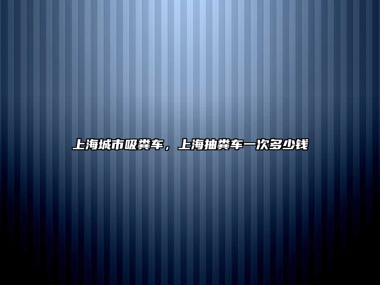 上海城市吸糞車，上海抽糞車一次多少錢