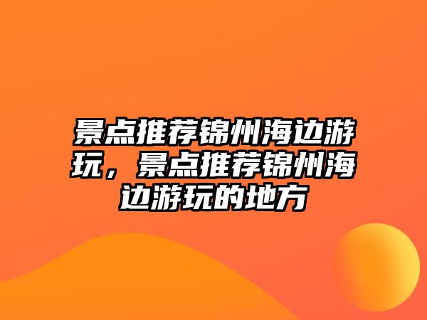 景點推薦錦州海邊游玩，景點推薦錦州海邊游玩的地方