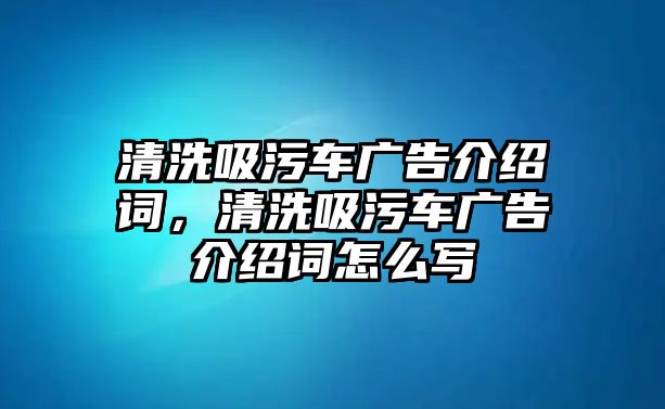 清洗吸污車廣告介紹詞，清洗吸污車廣告介紹詞怎么寫