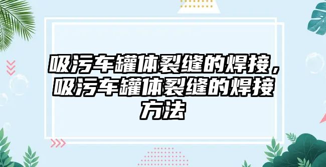 吸污車罐體裂縫的焊接，吸污車罐體裂縫的焊接方法