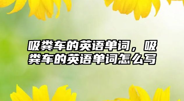 吸糞車的英語單詞，吸糞車的英語單詞怎么寫