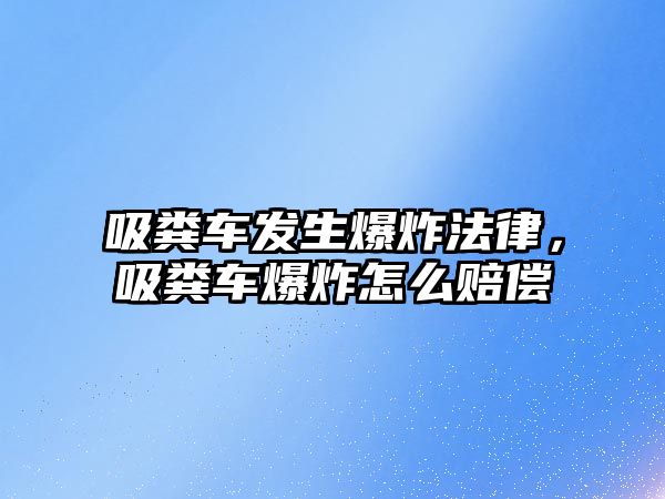 吸糞車發(fā)生爆炸法律，吸糞車爆炸怎么賠償