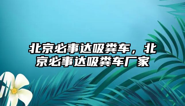 北京必事達吸糞車，北京必事達吸糞車廠家