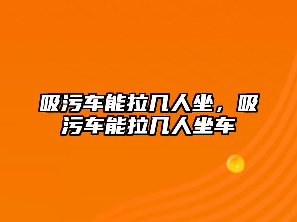 吸污車能拉幾人坐，吸污車能拉幾人坐車