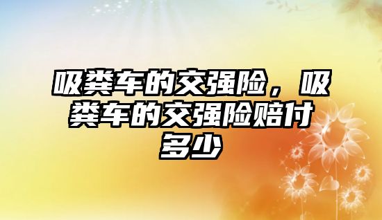 吸糞車的交強險，吸糞車的交強險賠付多少