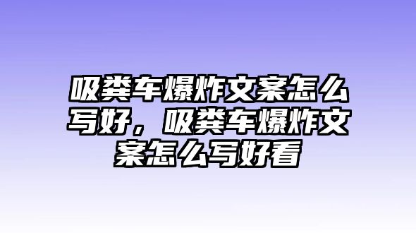 吸糞車爆炸文案怎么寫好，吸糞車爆炸文案怎么寫好看