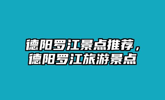 德陽羅江景點(diǎn)推薦，德陽羅江旅游景點(diǎn)