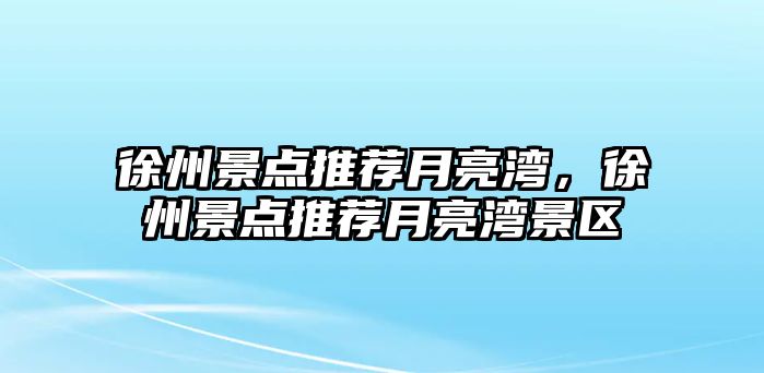 徐州景點推薦月亮灣，徐州景點推薦月亮灣景區