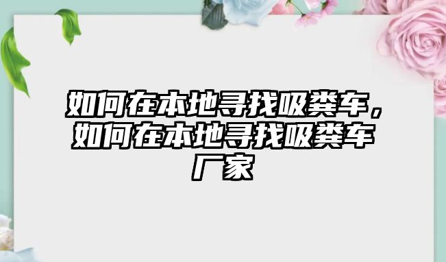 如何在本地尋找吸糞車，如何在本地尋找吸糞車廠家