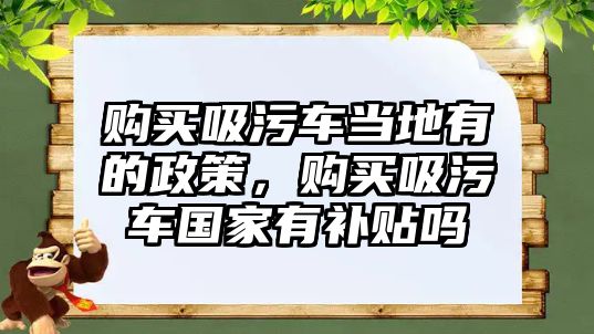 購(gòu)買吸污車當(dāng)?shù)赜械恼撸?gòu)買吸污車國(guó)家有補(bǔ)貼嗎