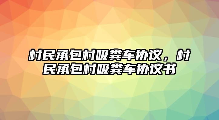 村民承包村吸糞車協議，村民承包村吸糞車協議書