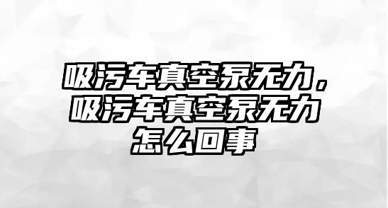 吸污車真空泵無力，吸污車真空泵無力怎么回事