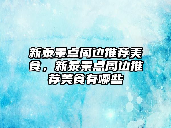 新泰景點周邊推薦美食，新泰景點周邊推薦美食有哪些