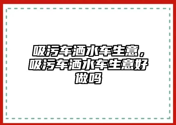 吸污車灑水車生意，吸污車灑水車生意好做嗎