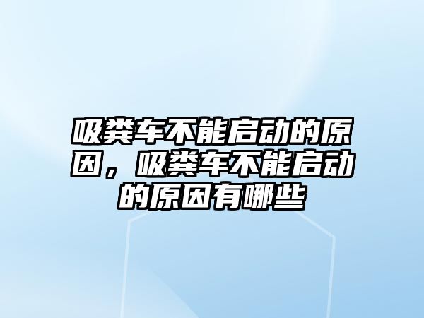 吸糞車不能啟動的原因，吸糞車不能啟動的原因有哪些