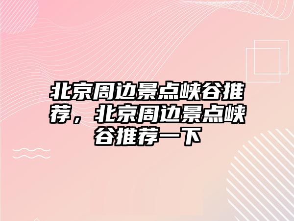 北京周邊景點峽谷推薦，北京周邊景點峽谷推薦一下